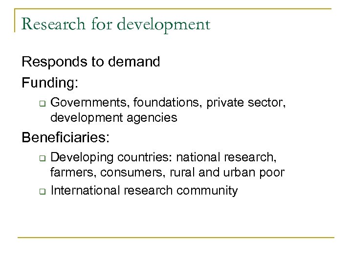 Research for development Responds to demand Funding: q Governments, foundations, private sector, development agencies