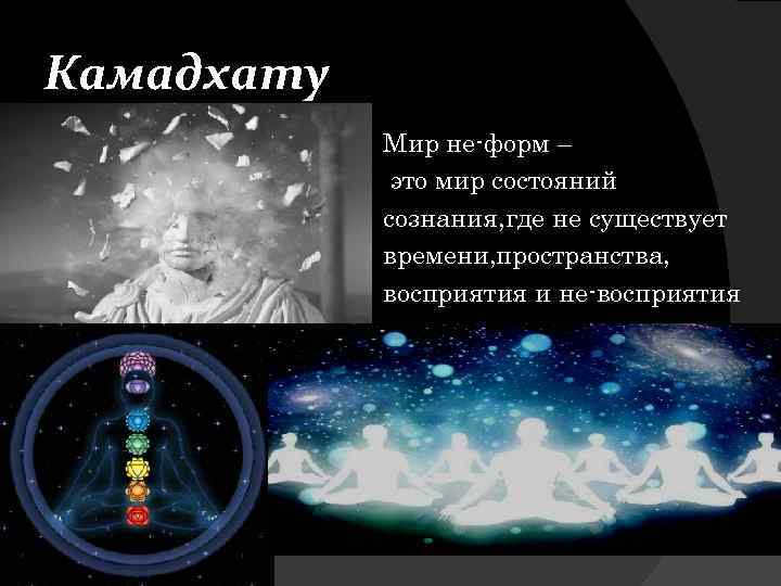 Камадхату Мир не-форм – это мир состояний сознания, где не существует времени, пространства, восприятия