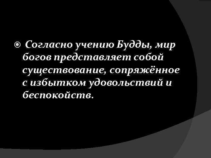  Согласно учению Будды, мир богов представляет собой существование, сопряжённое с избытком удовольствий и