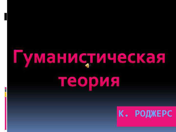 Гуманистическая теория К. РОДЖЕРС 