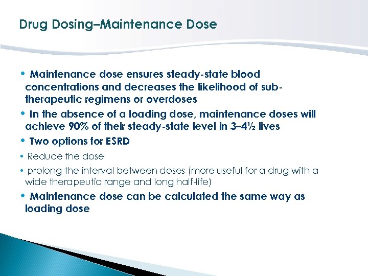 Drug Dosing–Maintenance Dose • Maintenance dose ensures steady-state blood concentrations and decreases the likelihood