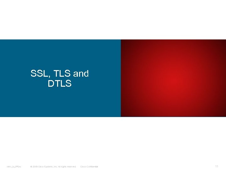 SSL, TLS and DTLS Intro_to_IPSec © 2009 Cisco Systems, Inc. All rights reserved. Cisco