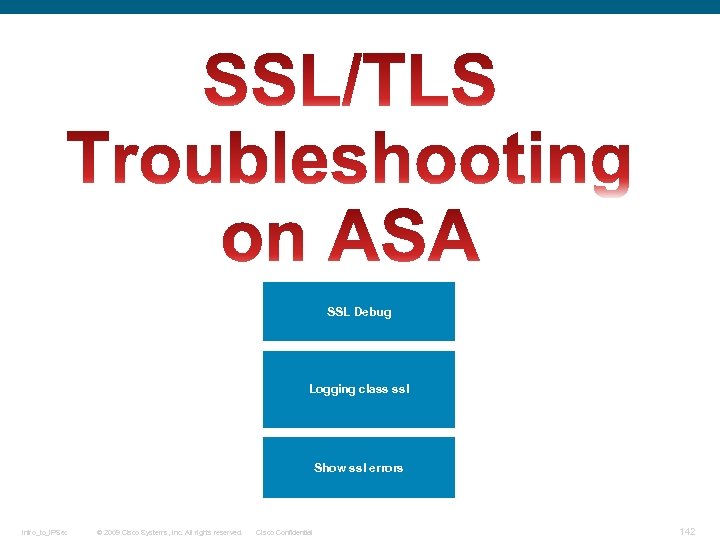 SSL Debug Logging class ssl Show ssl errors Intro_to_IPSec © 2009 Cisco Systems, Inc.