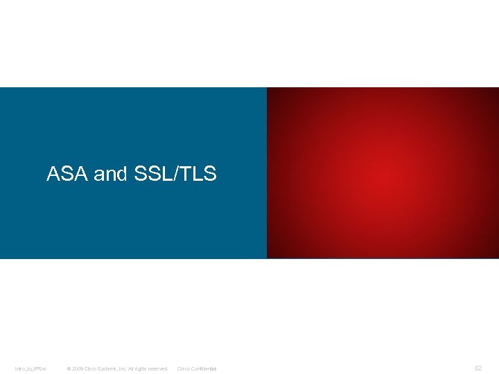 ASA and SSL/TLS Intro_to_IPSec © 2009 Cisco Systems, Inc. All rights reserved. Cisco Confidential