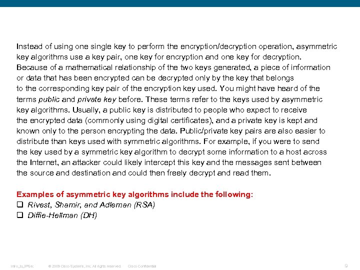 Instead of using one single key to perform the encryption/decryption operation, asymmetric key algorithms