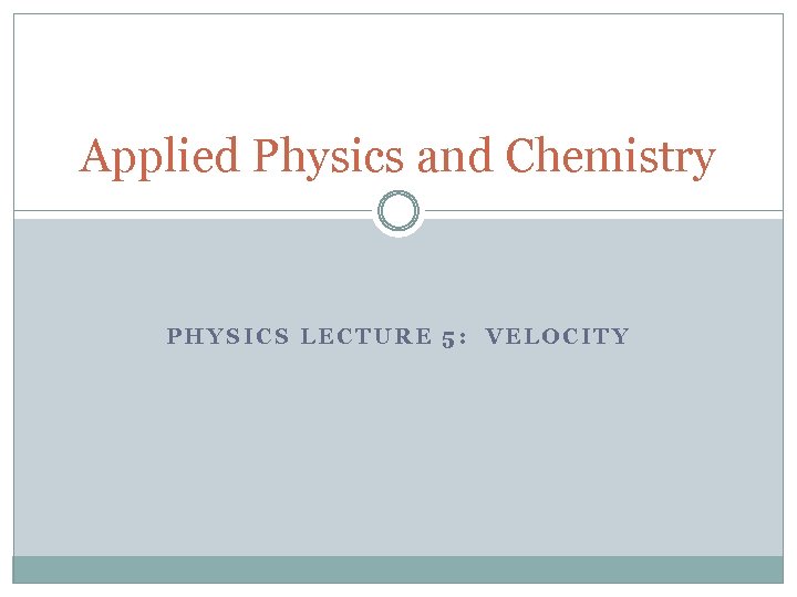 Applied Physics and Chemistry PHYSICS LECTURE 5: VELOCITY 
