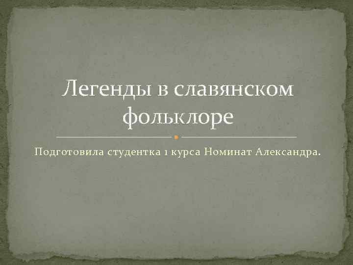 Легенды в славянском фольклоре Подготовила студентка 1 курса Номинат Александра. 