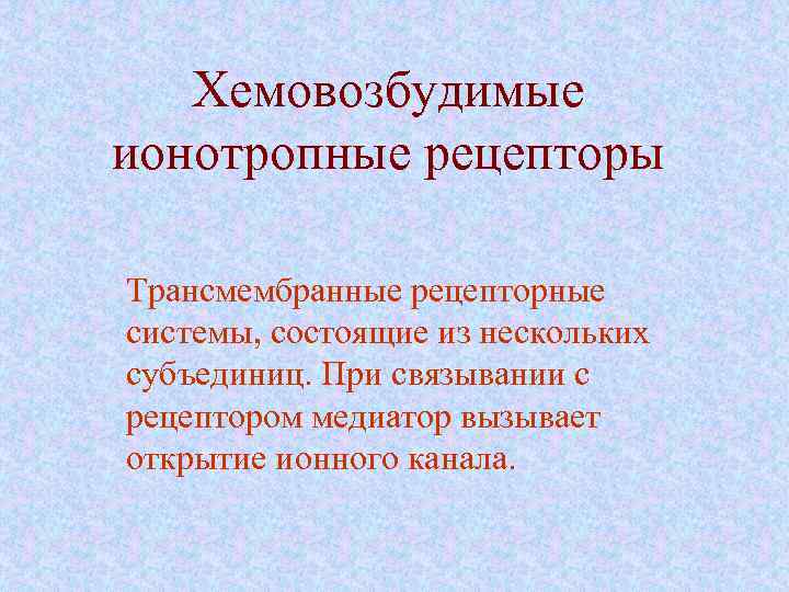 Хемовозбудимые ионотропные рецепторы Трансмембранные рецепторные системы, состоящие из нескольких субъединиц. При связывании с рецептором