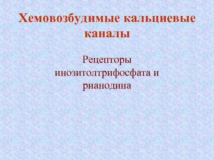 Хемовозбудимые кальциевые каналы Рецепторы инозитолтрифосфата и рианодина 