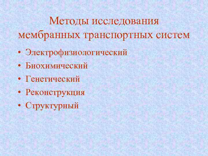 Методы исследования мембранных транспортных систем • • • Электрофизиологический Биохимический Генетический Реконструкция Структурный 