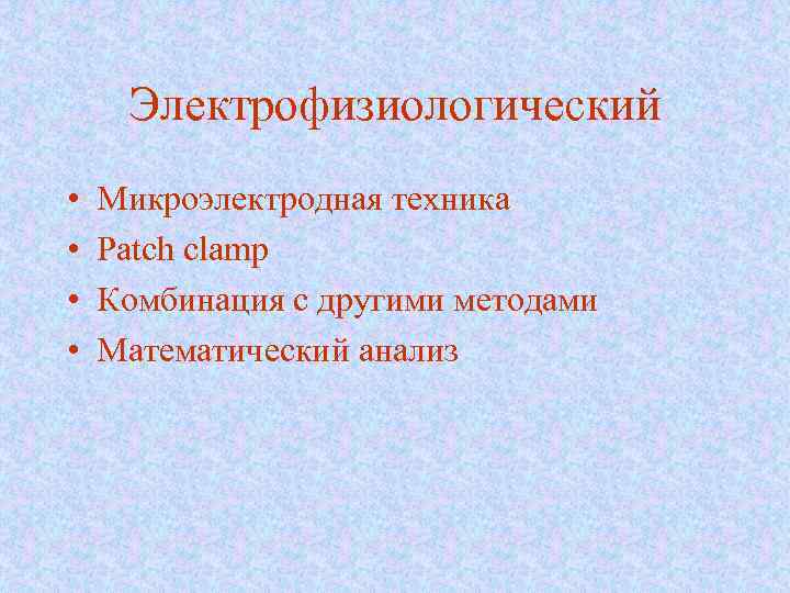 Электрофизиологический • • Микроэлектродная техника Patch clamp Комбинация с другими методами Математический анализ 