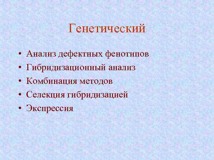 Генетический • • • Анализ дефектных фенотипов Гибридизационный анализ Комбинация методов Селекция гибридизацией Экспрессия