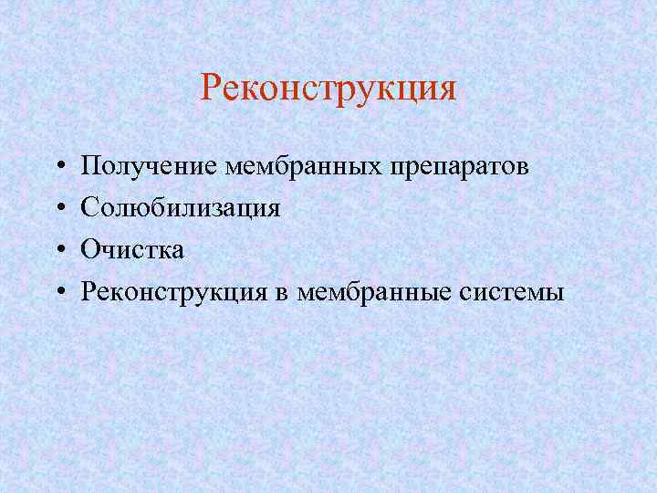 Реконструкция • • Получение мембранных препаратов Солюбилизация Очистка Реконструкция в мембранные системы 