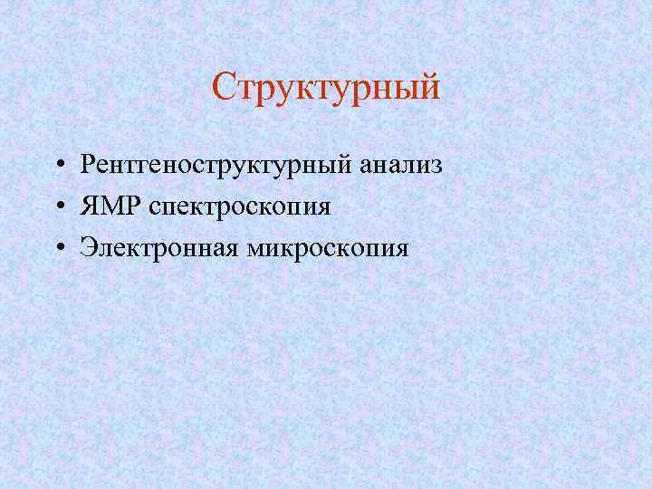 Структурный • Рентгеноструктурный анализ • ЯМР спектроскопия • Электронная микроскопия 