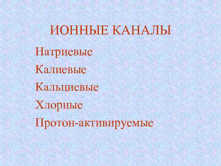ИОННЫЕ КАНАЛЫ Натриевые Кальциевые Хлорные Протон-активируемые 