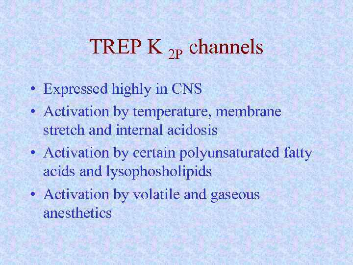 TREP K 2 P channels • Expressed highly in CNS • Activation by temperature,
