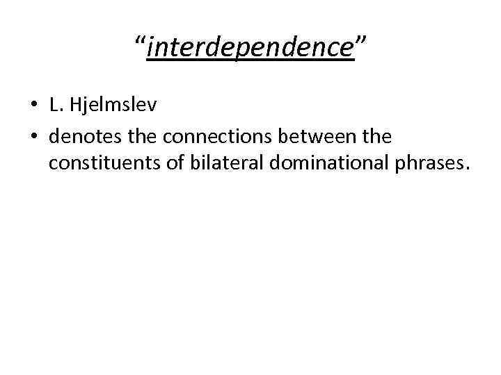 “interdependence” • L. Hjelmslev • denotes the connections between the constituents of bilateral dominational