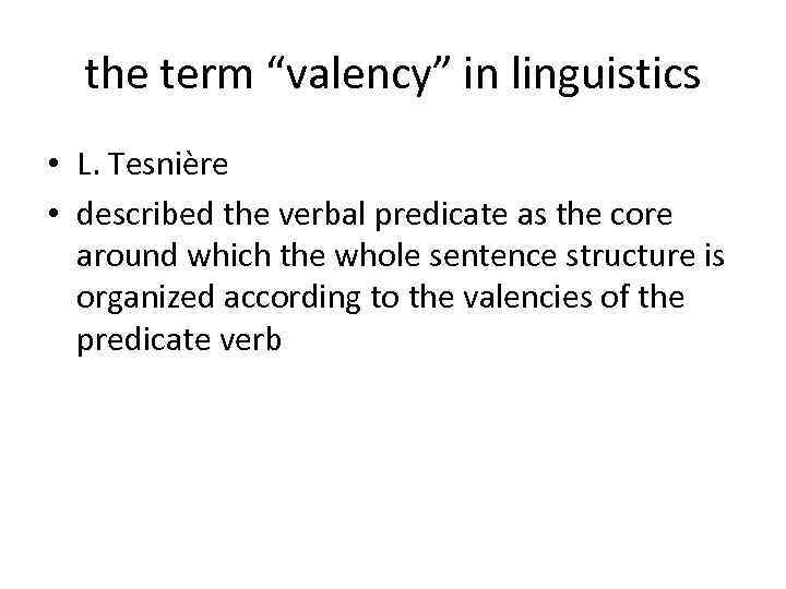 the term “valency” in linguistics • L. Tesnière • described the verbal predicate as