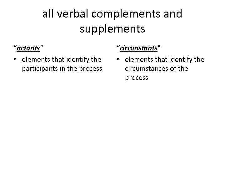 all verbal complements and supplements “actants” “circonstants” • elements that identify the participants in