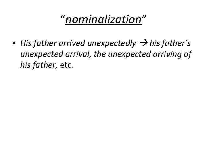 “nominalization” • His father arrived unexpectedly his father’s unexpected arrival, the unexpected arriving of