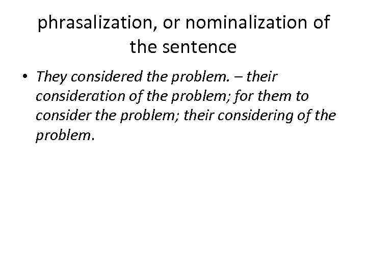 phrasalization, or nominalization of the sentence • They considered the problem. – their consideration