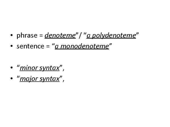  • phrase = denoteme”/ “a polydenoteme” • sentence = “a monodenoteme” • “minor