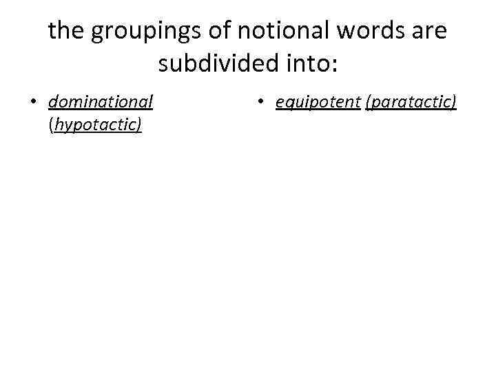 the groupings of notional words are subdivided into: • dominational (hypotactic) • equipotent (paratactic)