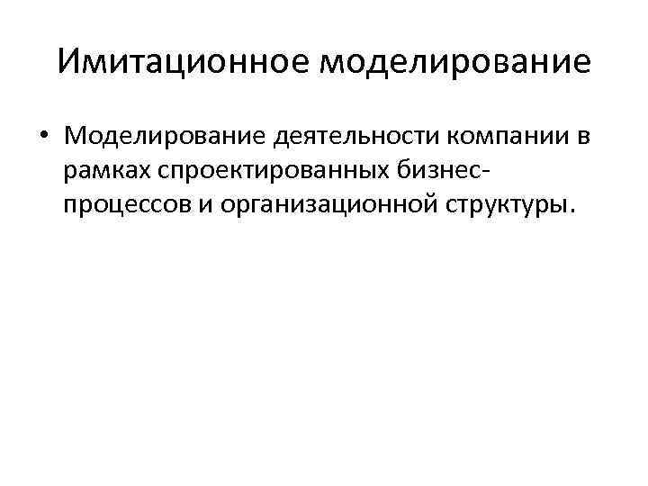 Имитационное моделирование • Моделирование деятельности компании в рамках спроектированных бизнеспроцессов и организационной структуры. 