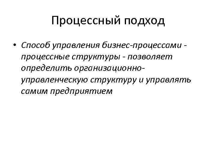 Процессный подход • Способ управления бизнес-процессами процессные структуры - позволяет определить организационноуправленческую структуру и