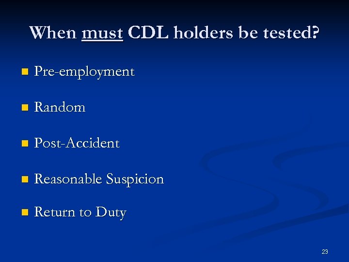 When must CDL holders be tested? n Pre-employment n Random n Post-Accident n Reasonable