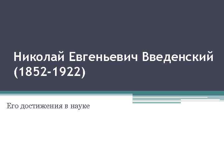 Николай Евгеньевич Введенский (1852 -1922) Его достижения в науке 