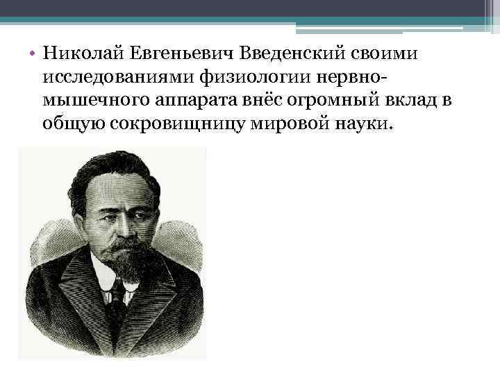  • Николай Евгеньевич Введенский своими исследованиями физиологии нервномышечного аппарата внёс огромный вклад в