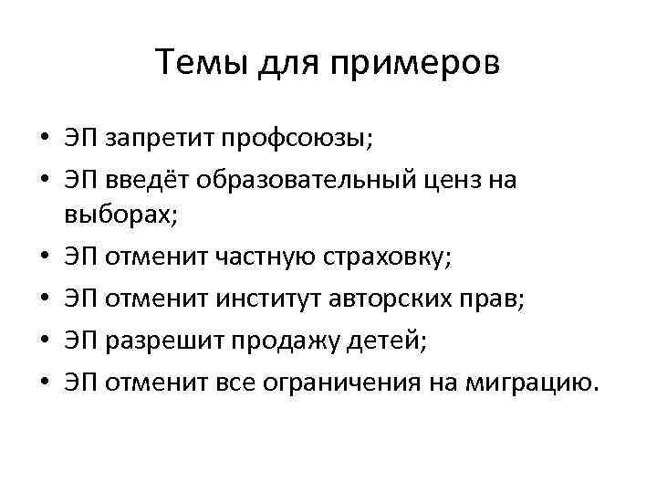 Темы для примеров • ЭП запретит профсоюзы; • ЭП введёт образовательный ценз на выборах;