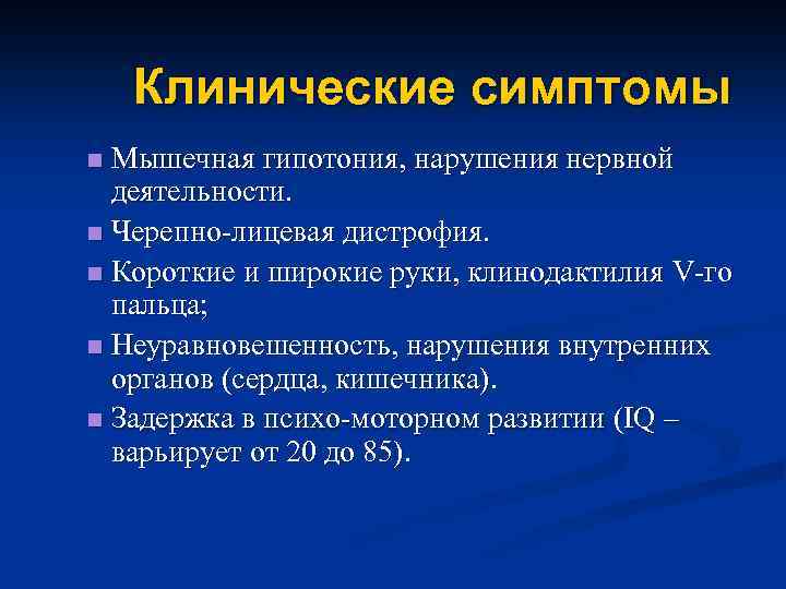 Клинические симптомы Мышечная гипотония, нарушения нервной деятельности. n Черепно-лицевая дистрофия. n Короткие и широкие