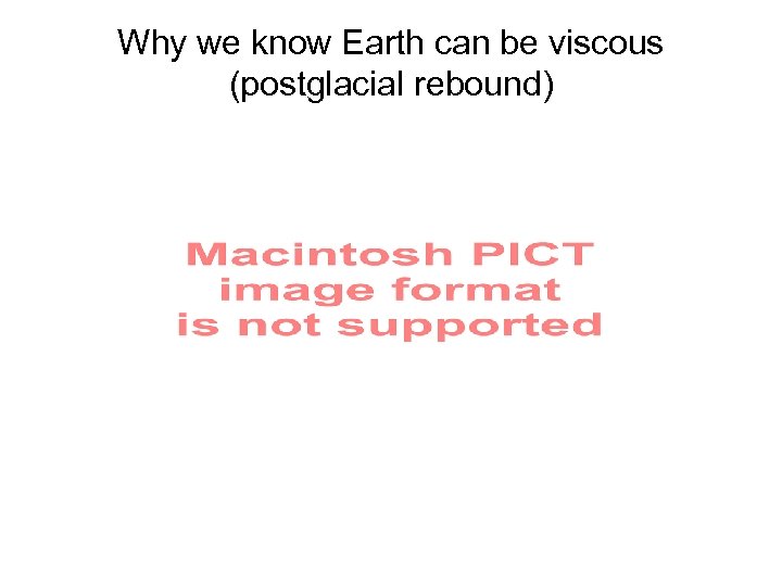 Why we know Earth can be viscous (postglacial rebound) 