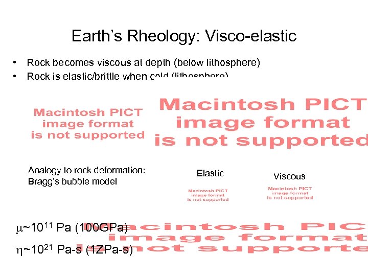 Earth’s Rheology: Visco-elastic • Rock becomes viscous at depth (below lithosphere) • Rock is