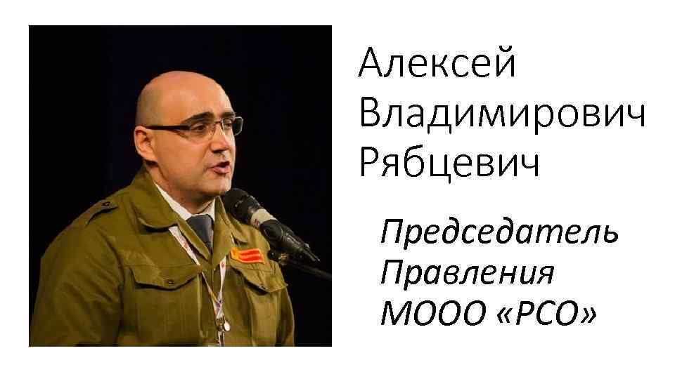 Алексей Владимирович Рябцевич Председатель Правления МООО «РСО» 