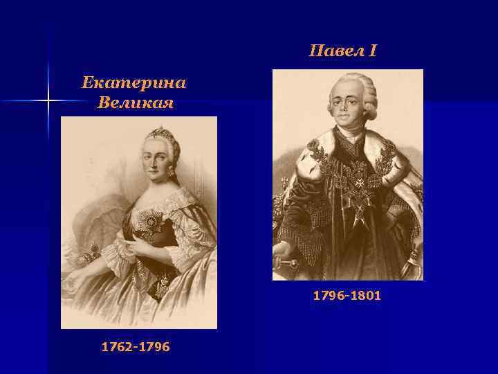 Павел I Екатерина Великая 1796 -1801 1762 -1796 