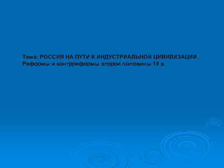 Тема: РОССИЯ НА ПУТИ К ИНДУСТРИАЛЬНОЙ ЦИВИЛИЗАЦИИ. Реформы и контрреформы второй половины 19 в.