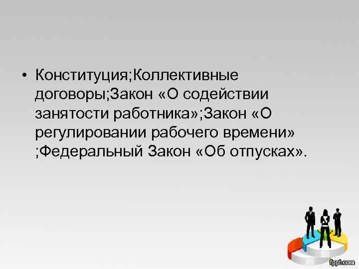  • Конституция; Коллективные договоры; Закон «О содействии занятости работника» ; Закон «О регулировании