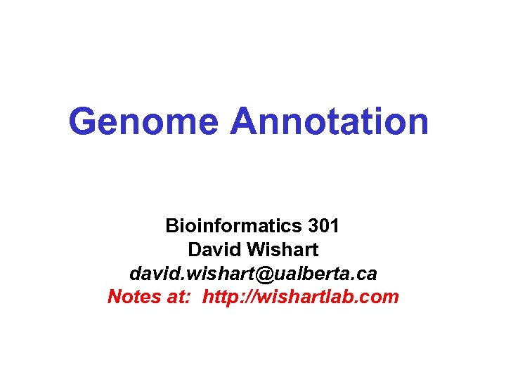 Genome Annotation Bioinformatics 301 David Wishart david. wishart@ualberta. ca Notes at: http: //wishartlab. com