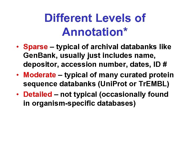 Different Levels of Annotation* • Sparse – typical of archival databanks like Gen. Bank,