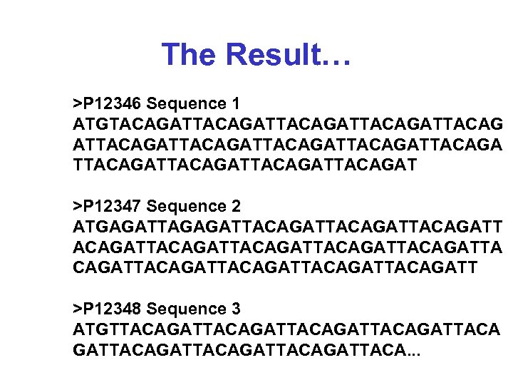 The Result… >P 12346 Sequence 1 ATGTACAGATTACAGATTACAGATTACAGATTACAGAT >P 12347 Sequence 2 ATGAGATTACAGATTACAGATTACAGATTACAGATTACAGATT >P 12348