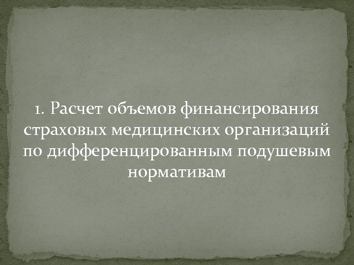 1. Расчет объемов финансирования страховых медицинских организаций по дифференцированным подушевым нормативам 
