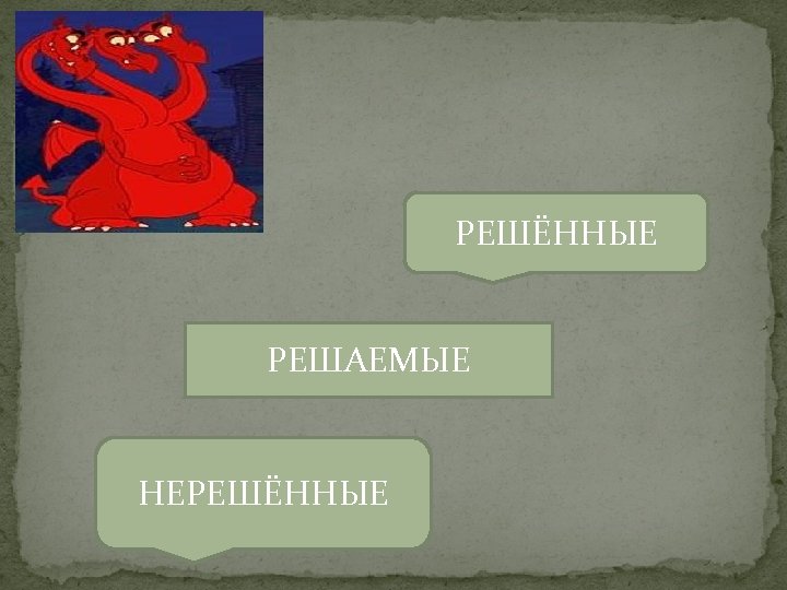 РЕШЁННЫЕ РЕШАЕМЫЕ НЕРЕШЁННЫЕ 