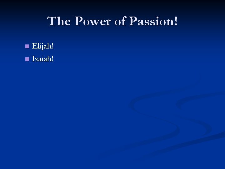 The Power of Passion! Elijah! n Isaiah! n 