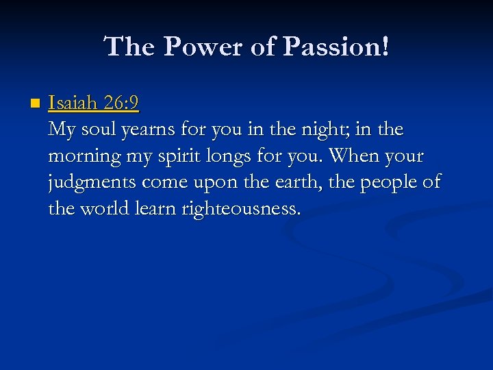 The Power of Passion! n Isaiah 26: 9 My soul yearns for you in