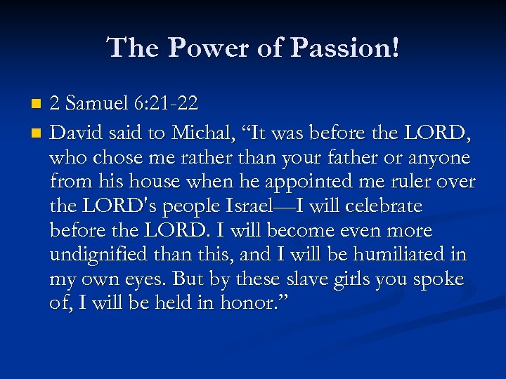The Power of Passion! 2 Samuel 6: 21 -22 n David said to Michal,