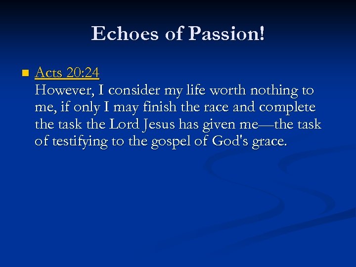 Echoes of Passion! n Acts 20: 24 However, I consider my life worth nothing