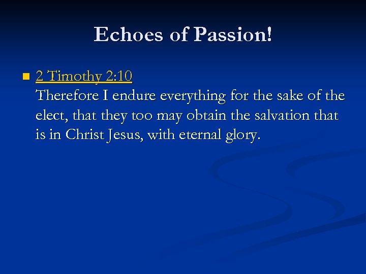Echoes of Passion! n 2 Timothy 2: 10 Therefore I endure everything for the